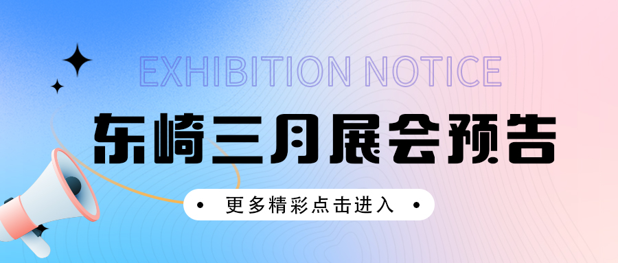 展會預(yù)告 | 東崎多場展會等你來約！